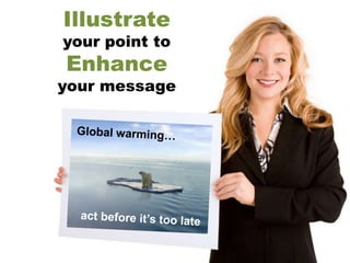 Illustrate
your point to
Enhance
your message
 
