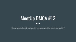MeetUp DMCA #13
Comment choisir entre développement hybride ou natif ?
 