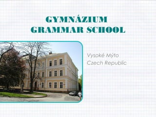 GYMNÁZIUM
GRAMMAR SCHOOL
Vysoké Mýto
Czech Republic

 