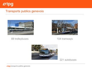 221 autobuses
89 trolleybuses 104 tramways
Transports publics genevois
 