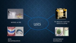 USES
MODEL & DIE
BITE
REGISTERATION
TO MOUNT CAST ON
ARTICULATOR
INVESTMENT
MATERIALS
 