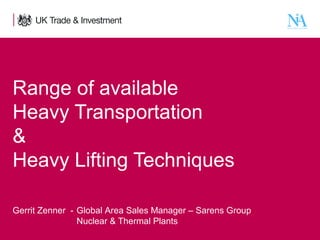 Range of available
Heavy Transportation
&
Heavy Lifting Techniques
Gerrit Zenner - Global Area Sales Manager – Sarens Group
Nuclear & Thermal Plants
1

Presentation title - edit in the Master slide

 