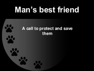 Man’s best friend
A call to protect and save
them
 