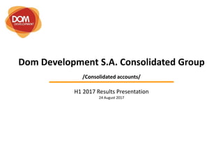 Dom Development S.A. Consolidated Group
/Consolidated accounts/
H1 2017 Results Presentation
24 August 2017
 