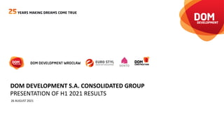 PRESENTATION OF H1 2021 RESULTS
26 AUGUST 2021
DOM DEVELOPMENT S.A. CONSOLIDATED GROUP
 