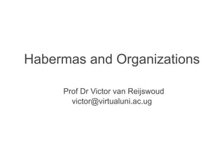 Habermas and Organizations

     Prof Dr Victor van Reijswoud
       victor@virtualuni.ac.ug
 
