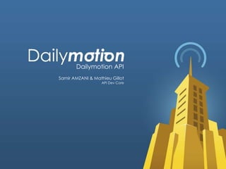 Dailymotion API
Samir AMZANI & Mathieu Gillot
API Dev Core

www.dailymotion.com

 