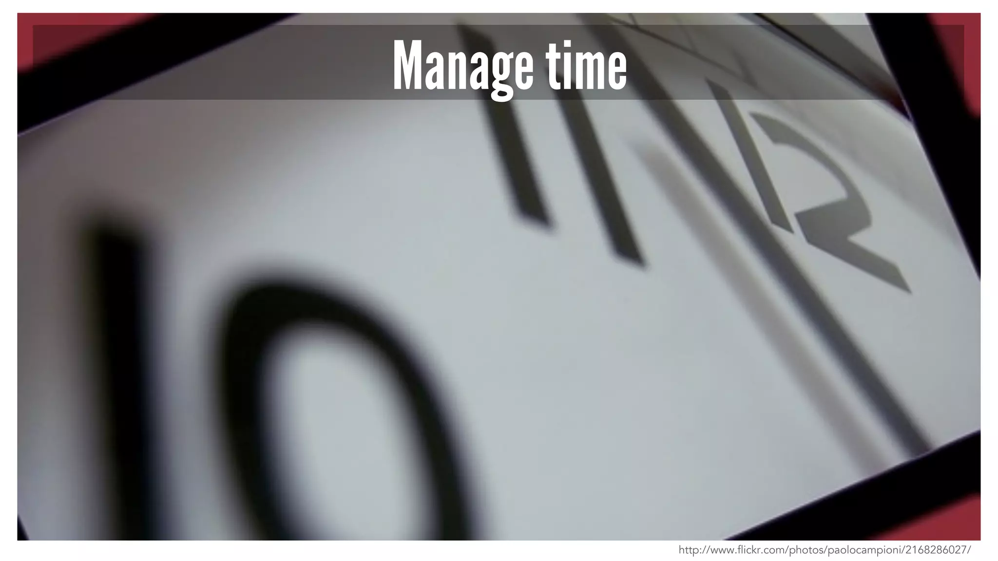 Manage time
http://www.flickr.com/photos/paolocampioni/2168286027/
 