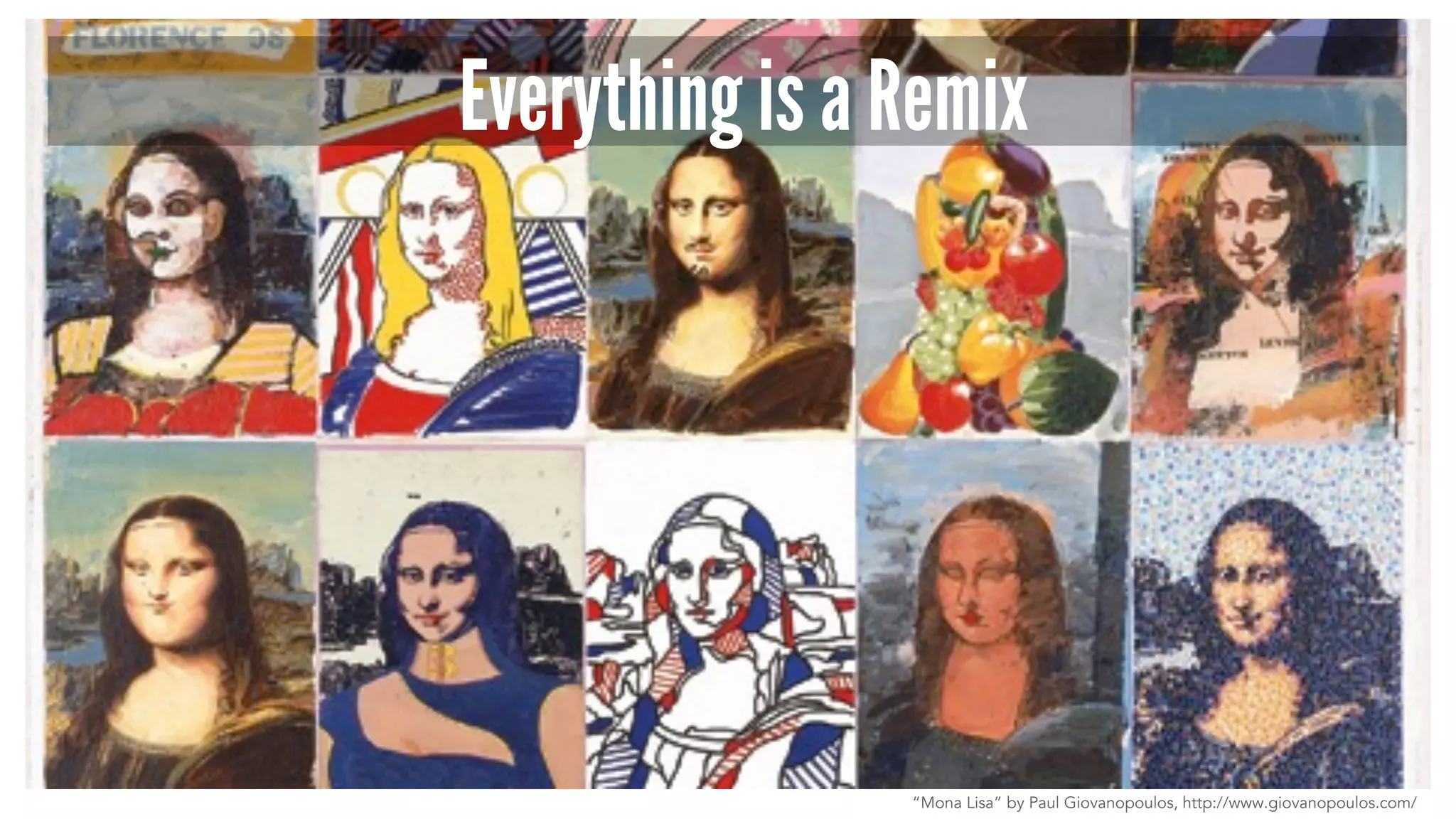 Everything is a Remix
“Mona Lisa” by Paul Giovanopoulos, http://www.giovanopoulos.com/
 