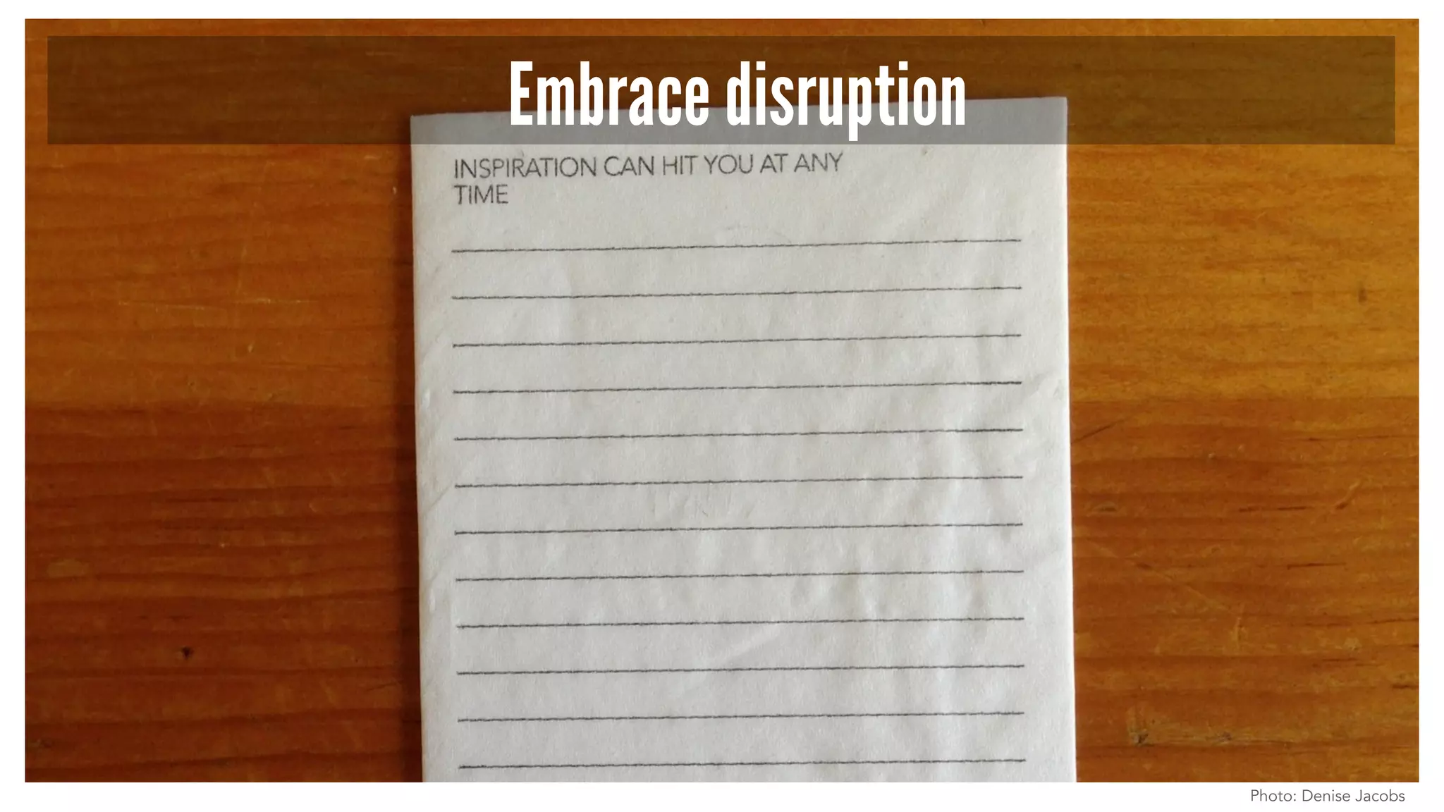 Embrace disruption
Photo: Denise Jacobs
 