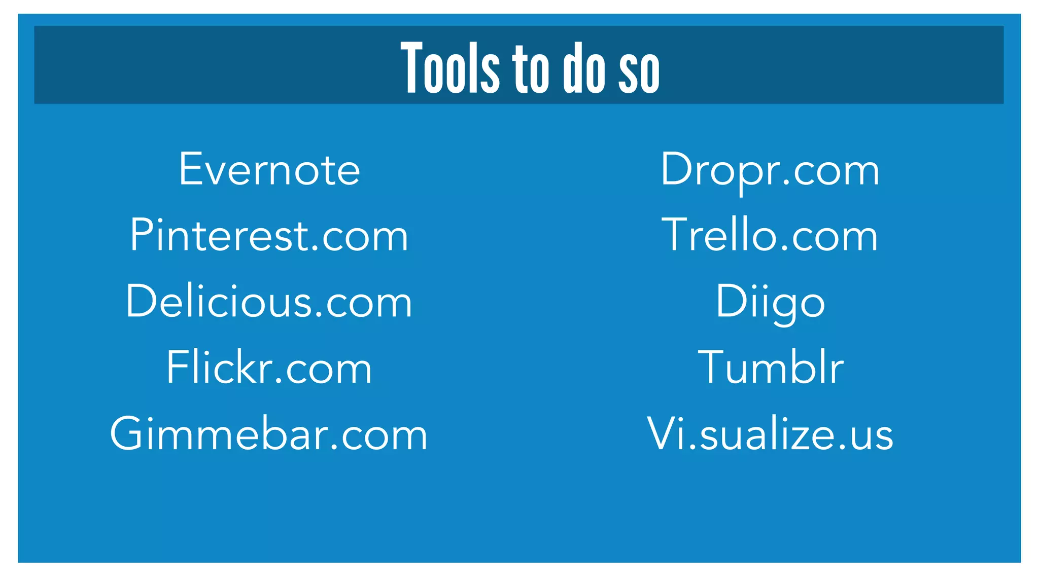 Evernote
Pinterest.com
Delicious.com
Flickr.com
Gimmebar.com
Dropr.com
Trello.com
Diigo
Tumblr
Vi.sualize.us
Tools to do so
 