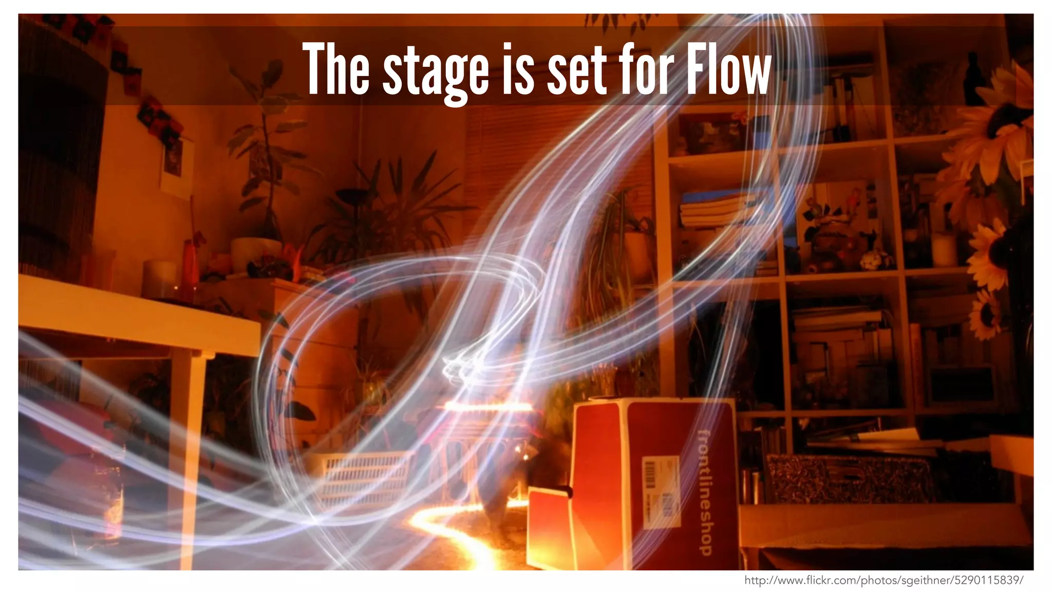 The stage is set for Flow
http://www.flickr.com/photos/sgeithner/5290115839/
 
