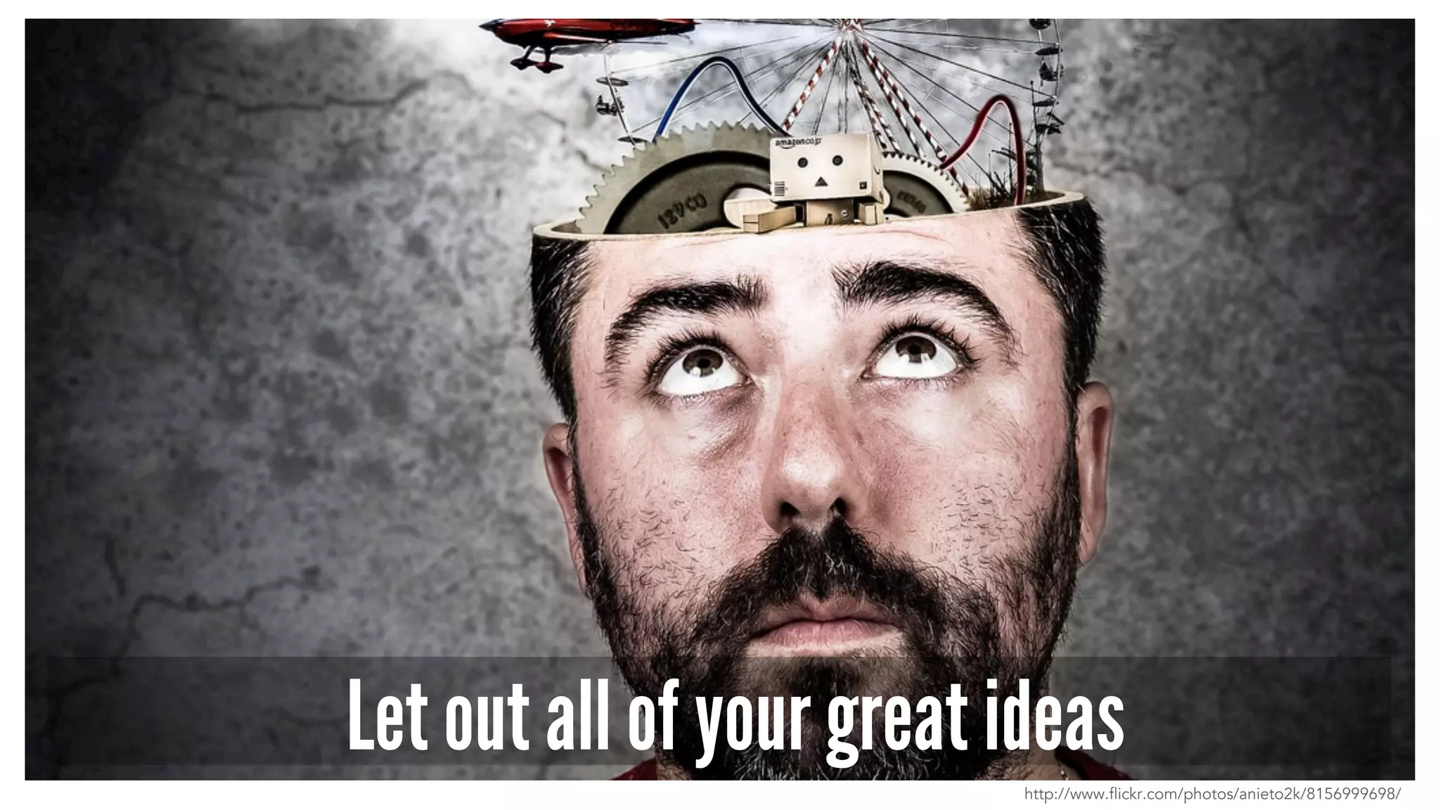 Let out all of your great ideas
http://www.flickr.com/photos/anieto2k/8156999698/
 