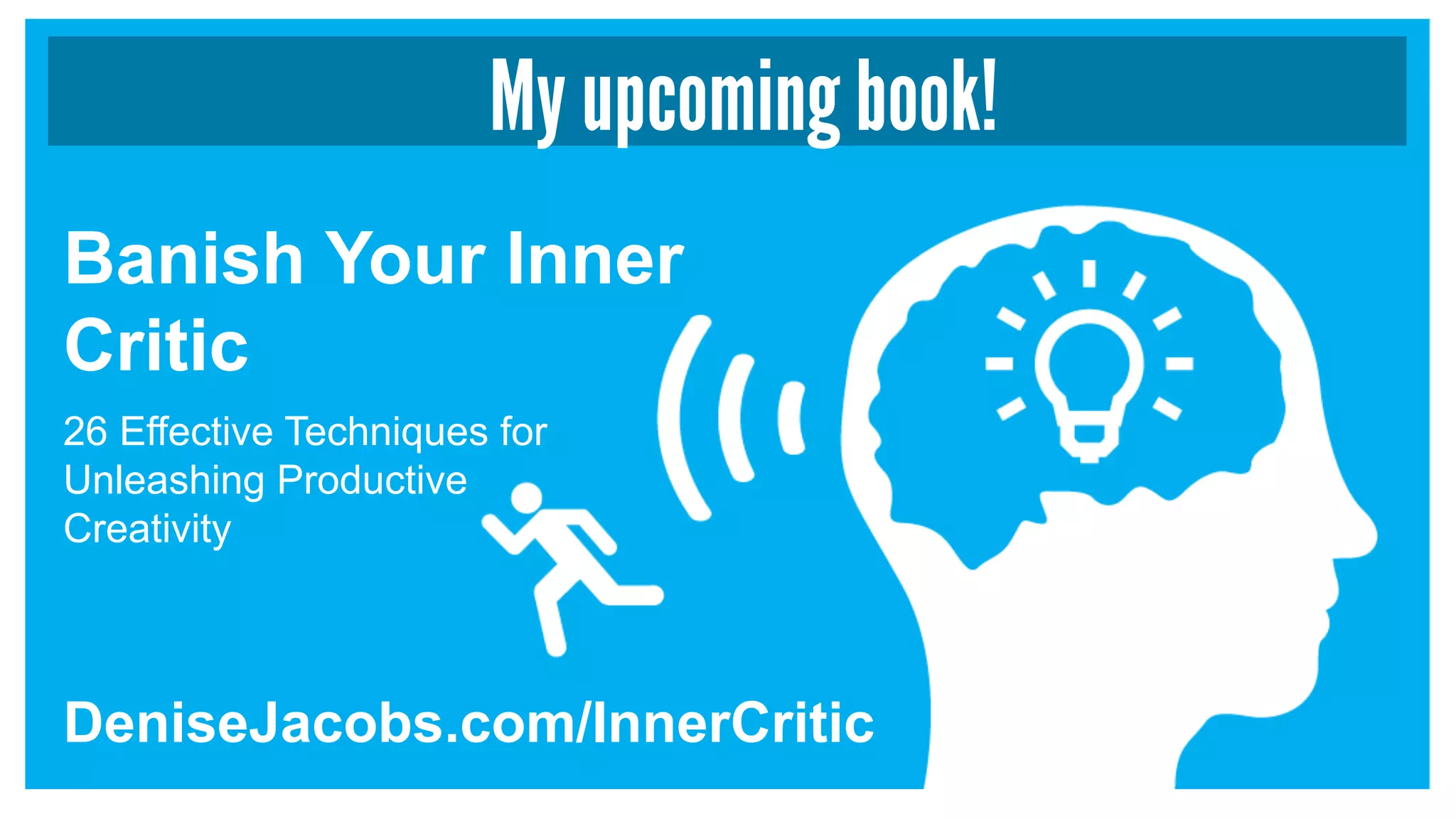 My upcoming book!
Banish Your Inner
Critic
DeniseJacobs.com/InnerCritic
26 Effective Techniques for
Unleashing Productive
Creativity
 