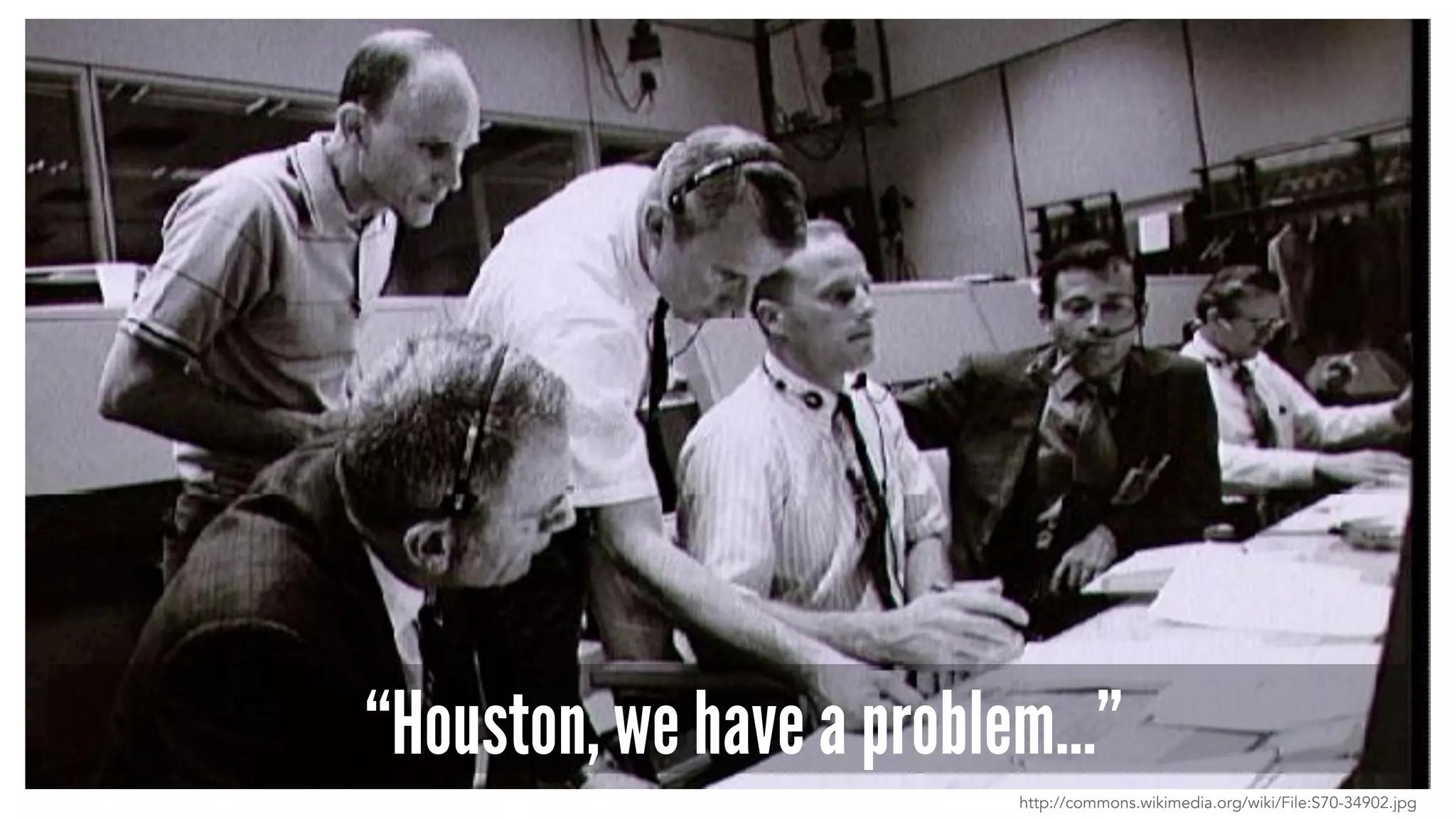 “Houston, we have a problem…”
http://commons.wikimedia.org/wiki/File:S70-34902.jpg
 