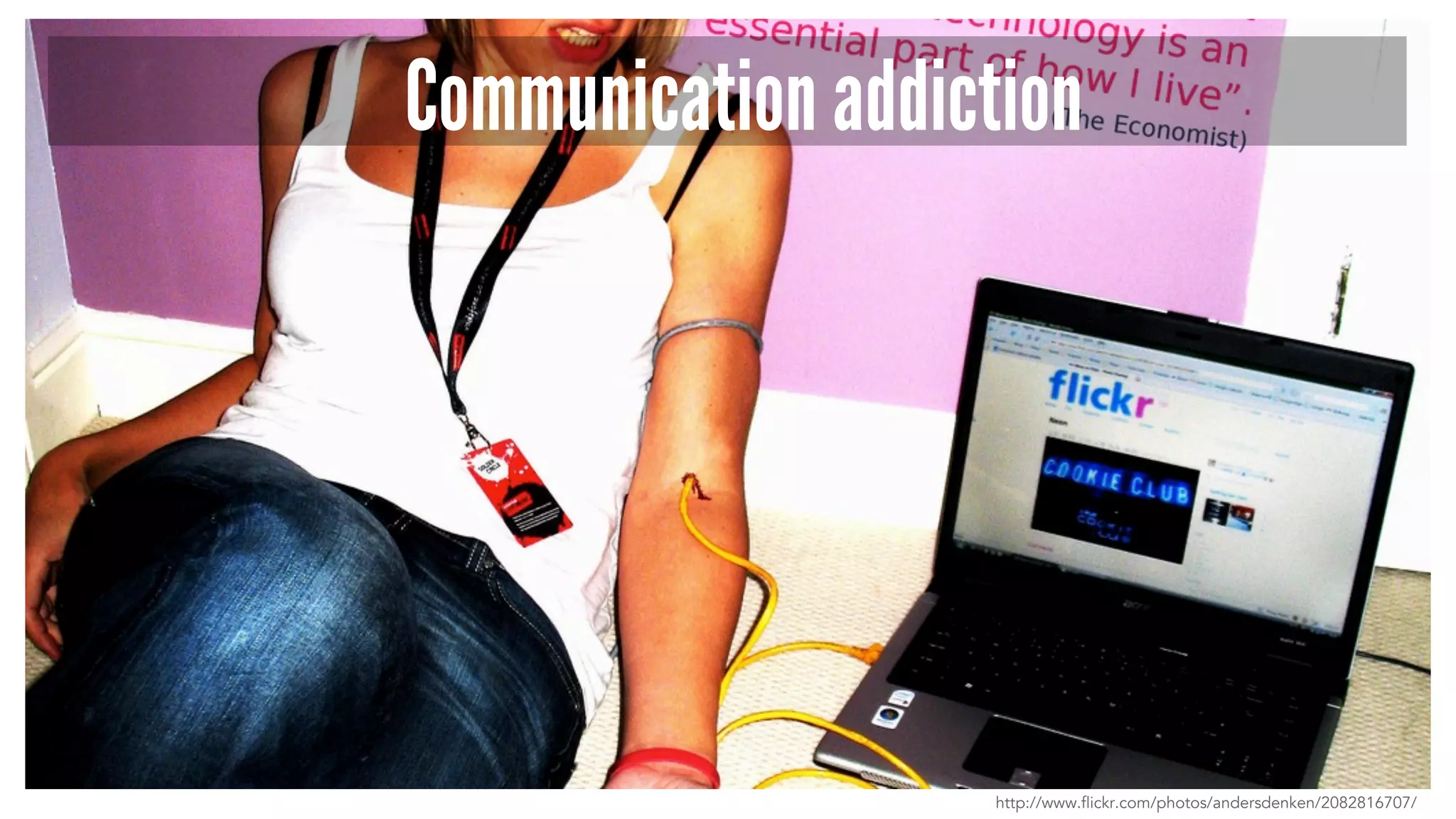Communication addiction
http://www.flickr.com/photos/andersdenken/2082816707/
 