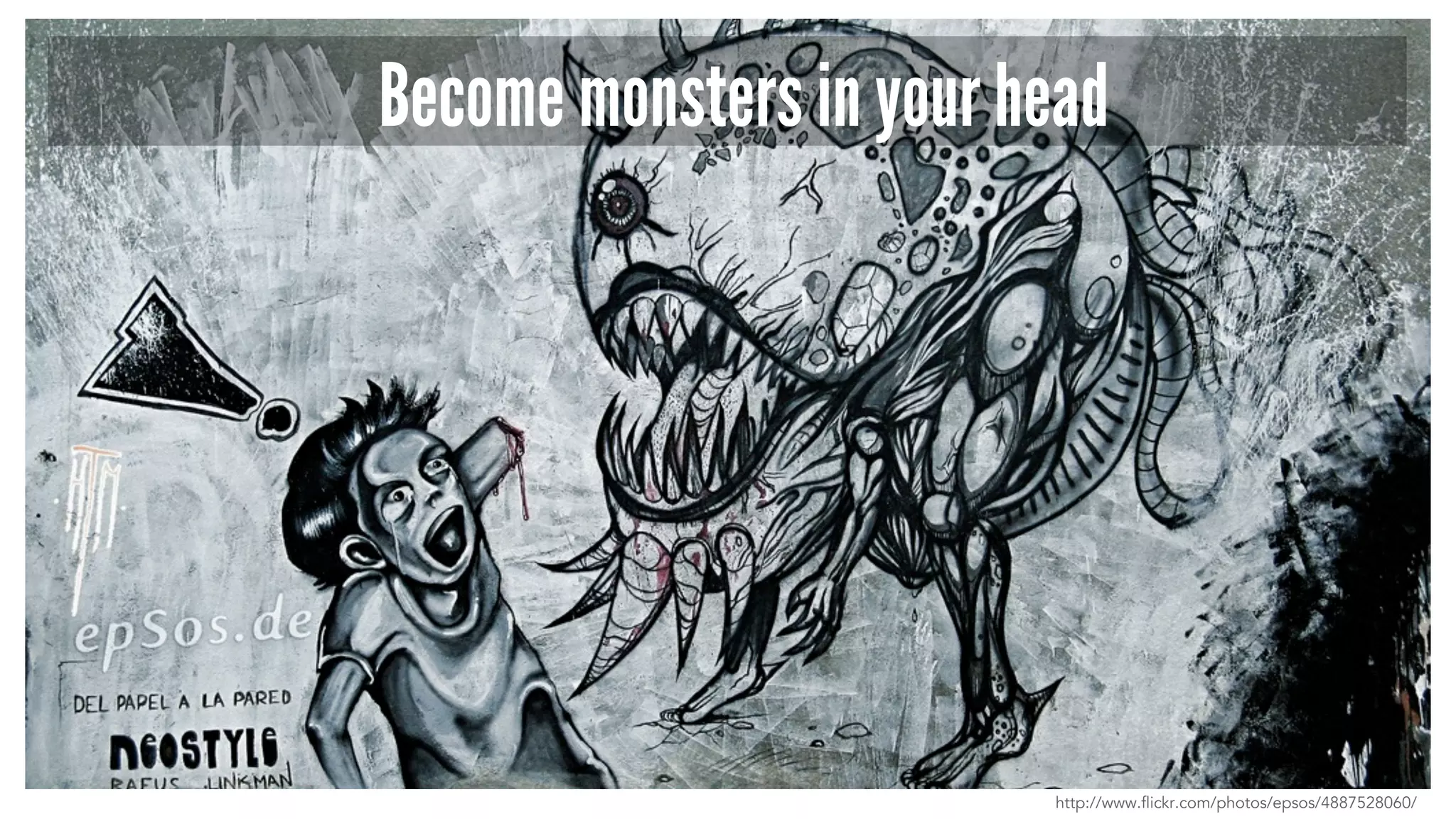 Become monsters in your head
http://www.flickr.com/photos/epsos/4887528060/
 