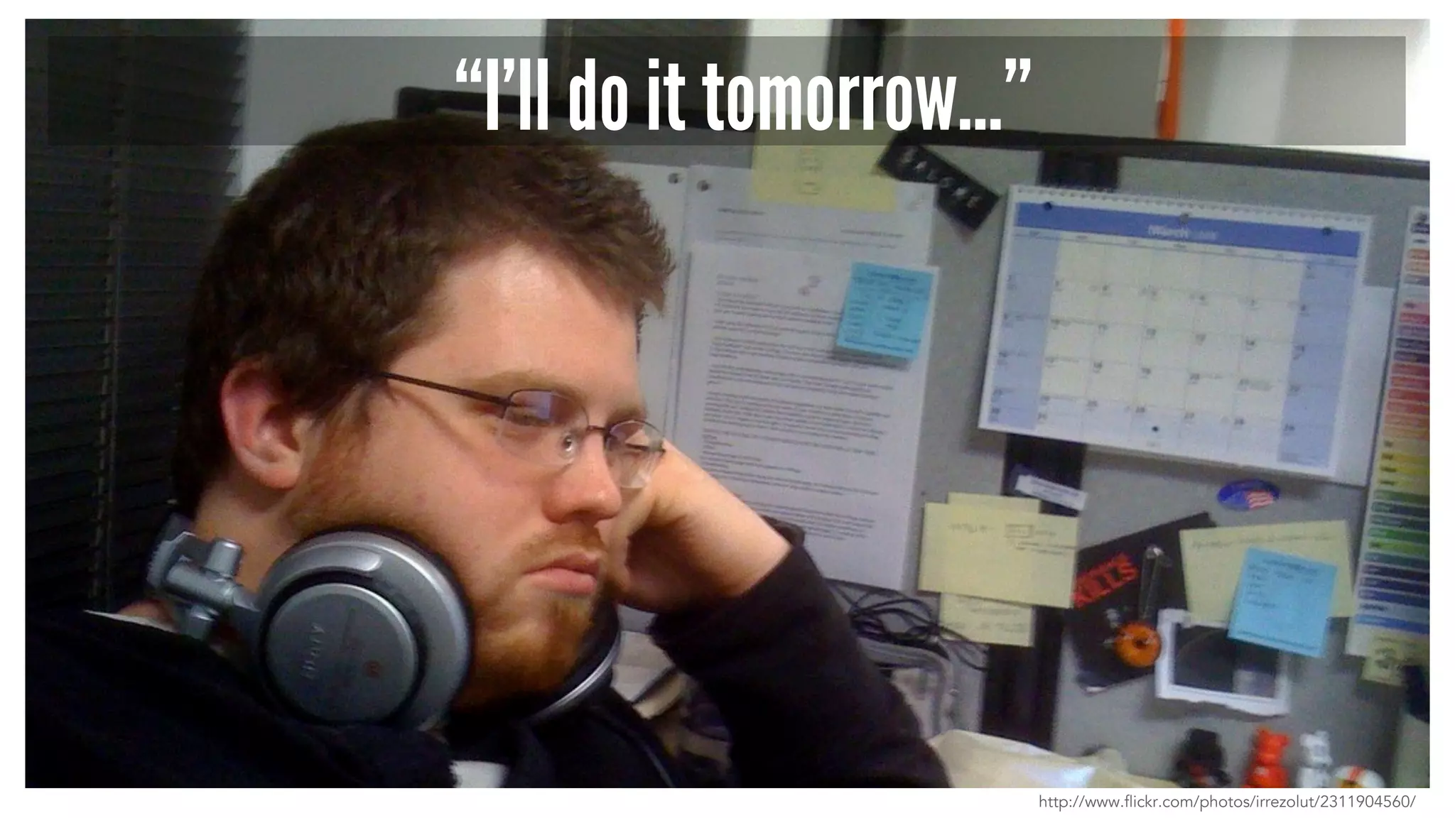 “I’ll do it tomorrow…”
http://www.flickr.com/photos/irrezolut/2311904560/
 