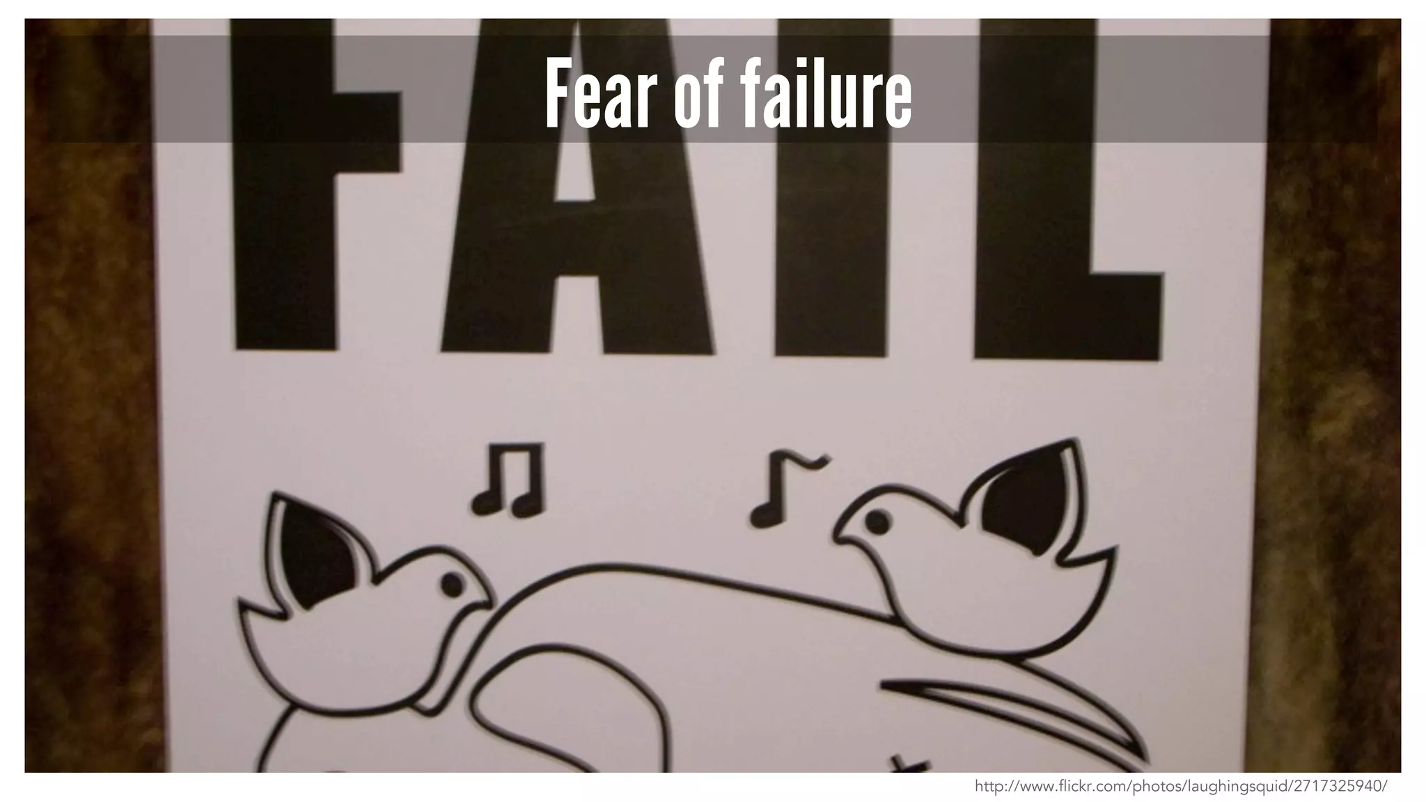 Fear of failure
http://www.flickr.com/photos/laughingsquid/2717325940/
 