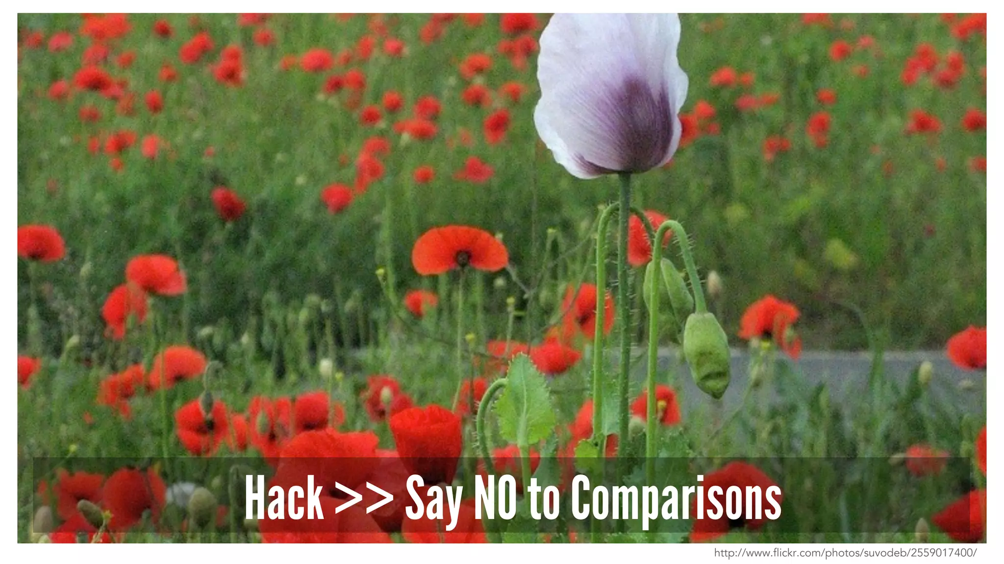 Hack >> Say NO to Comparisons
http://www.flickr.com/photos/suvodeb/2559017400/
 