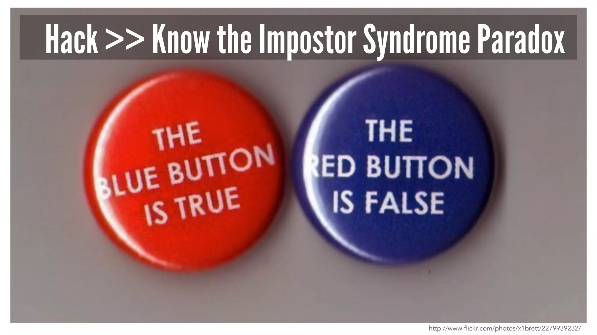 Hack >> Know the Impostor Syndrome Paradox
http://www.flickr.com/photos/x1brett/2279939232/
 