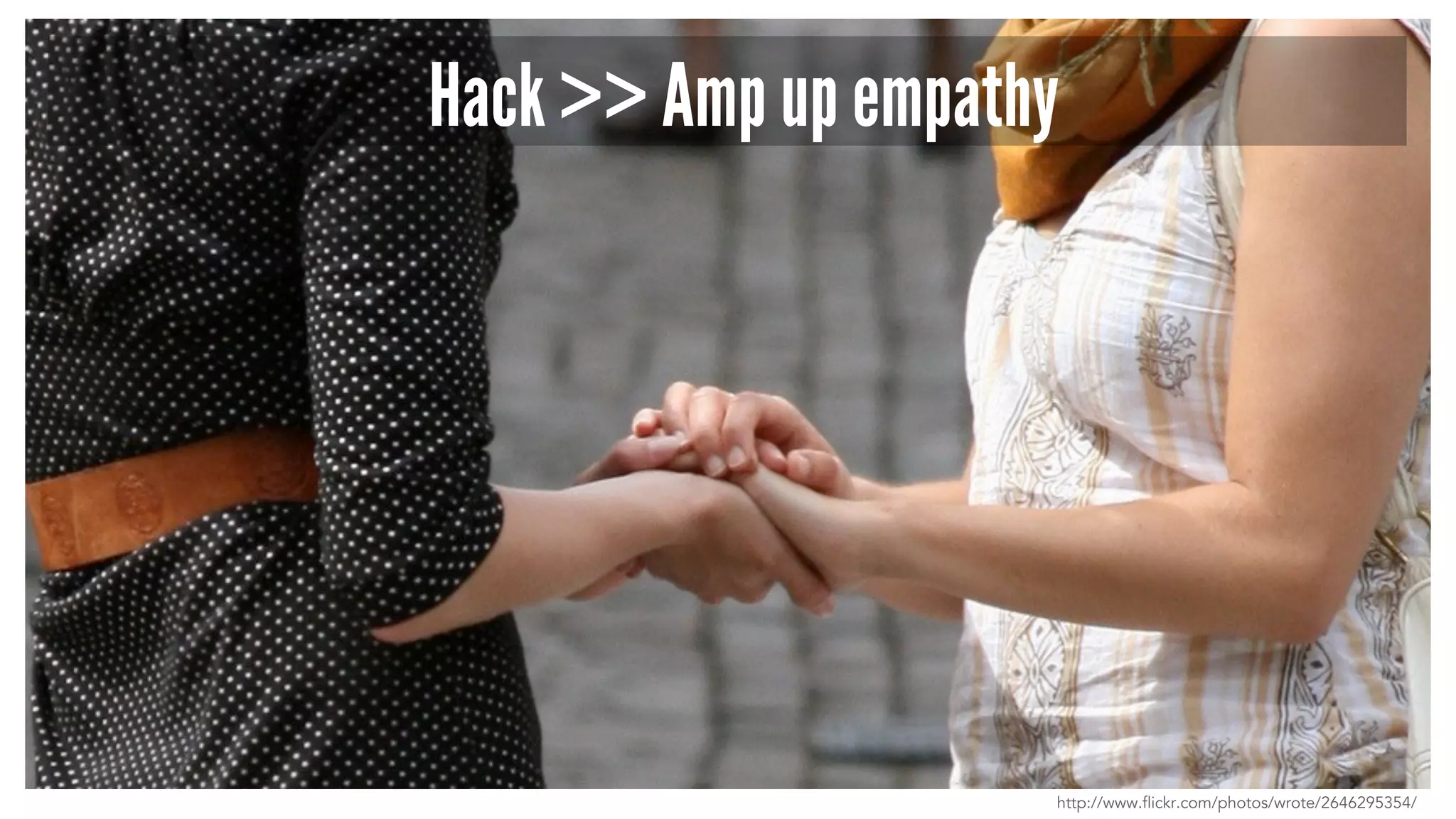Hack >> Amp up empathy
http://www.flickr.com/photos/wrote/2646295354/
 