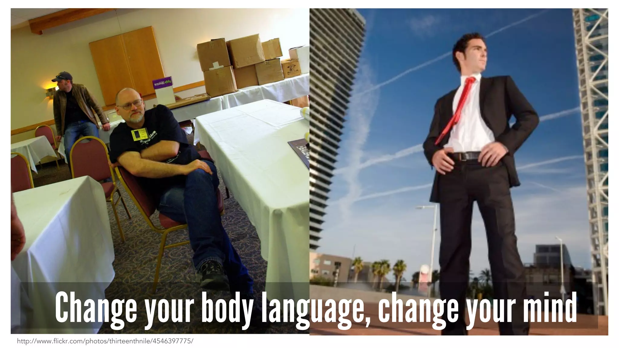 http://www.flickr.com/photos/thirteenthnile/4546397775/
Change your body language, change your mind
 