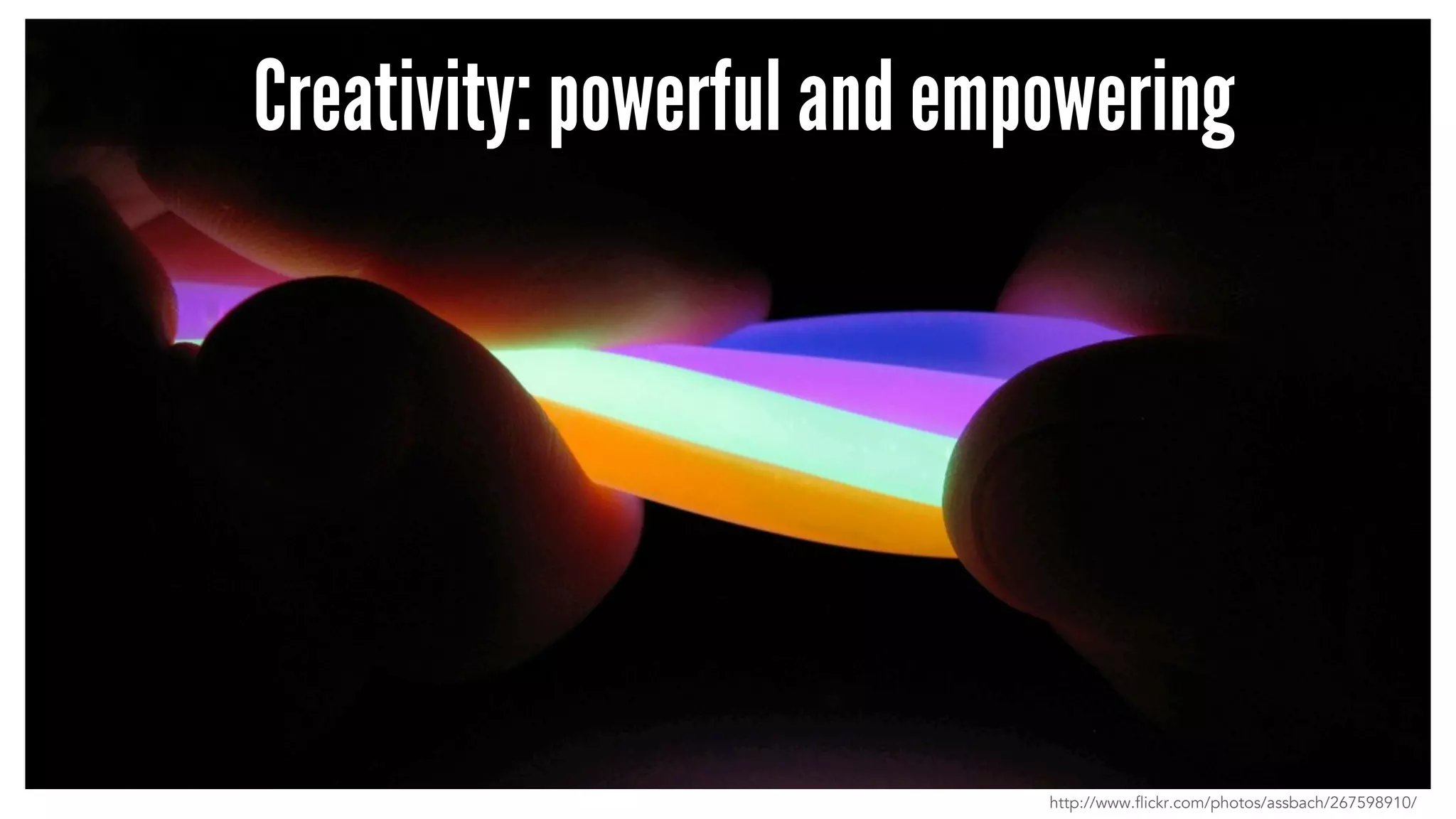 Creativity: powerful and empowering
http://www.flickr.com/photos/assbach/267598910/
 