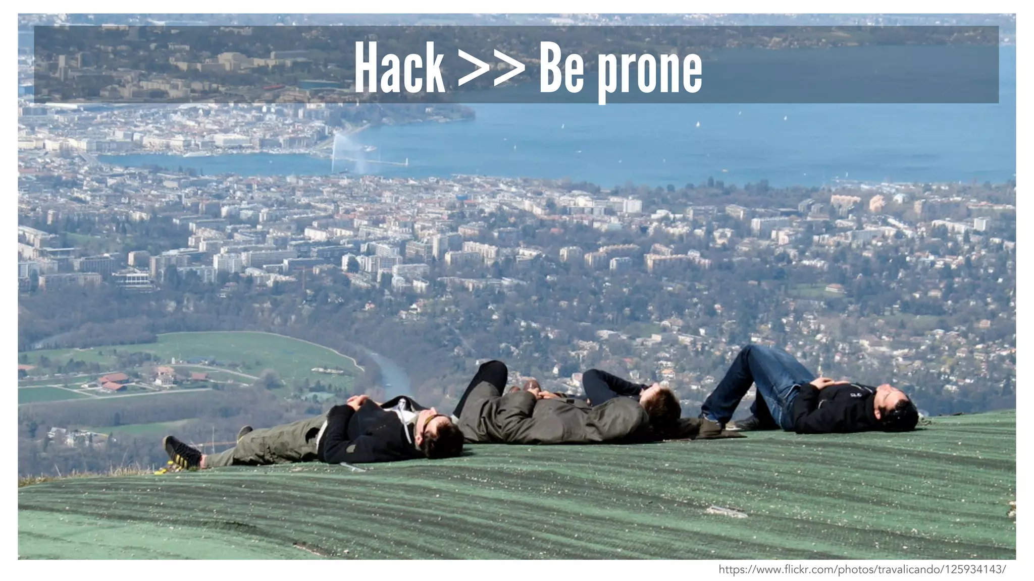 Hack >> Be prone
https://www.flickr.com/photos/travalicando/125934143/
 