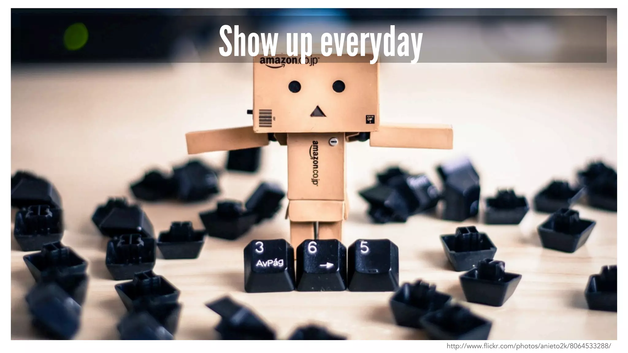 Show up everyday
http://www.flickr.com/photos/anieto2k/8064533288/
 