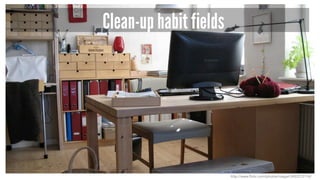 Clean-up habit fields
http://www.flickr.com/photos/risager/3452272176/
 