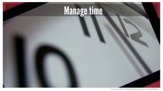Manage time
http://www.flickr.com/photos/paolocampioni/2168286027/
 