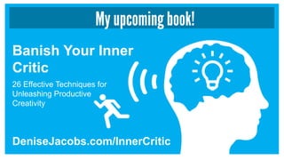 My upcoming book!
Banish Your Inner
Critic
DeniseJacobs.com/InnerCritic
26 Effective Techniques for
Unleashing Productive
Creativity
 