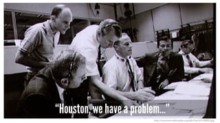 “Houston, we have a problem…”
http://commons.wikimedia.org/wiki/File:S70-34902.jpg
 