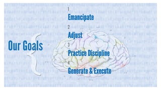 Our Goals
1
Emancipate
2
Adjust
3
Practice Discipline
4
Generate & Execute
 