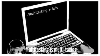 Multitasking is multi-taxing
http://www.flickr.com/photos/daquellamanera/3041235238/
 
