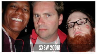 SXSW 2006!
h ps://www.ﬂickr.com/photos/robweychert/113351226/
 
