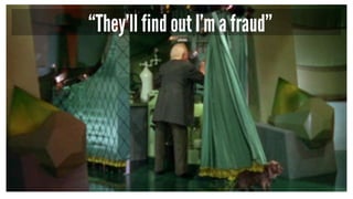 “They’ll find out I’m a fraud”
 