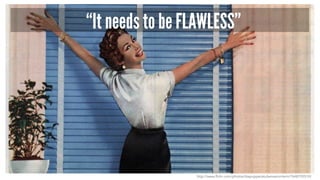 “It needs to be FLAWLESS”
http://www.flickr.com/photos/diepuppenstubensammlerin/7648792510/
 