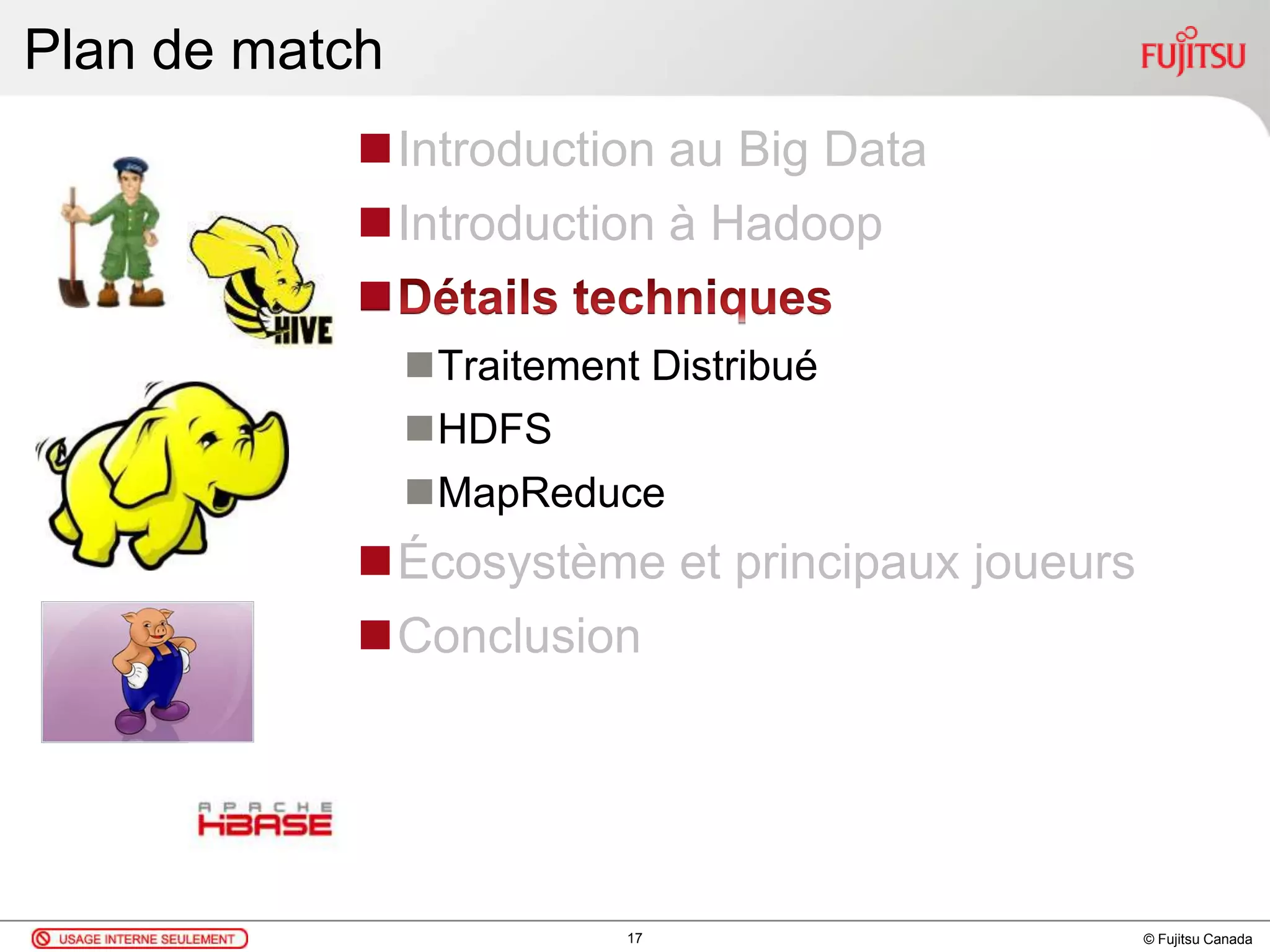 © Fujitsu Canada
Plan de match
Introduction au Big Data
Introduction à Hadoop

Traitement Distribué
HDFS
MapReduce
Écosystème et principaux joueurs
Conclusion
17
 