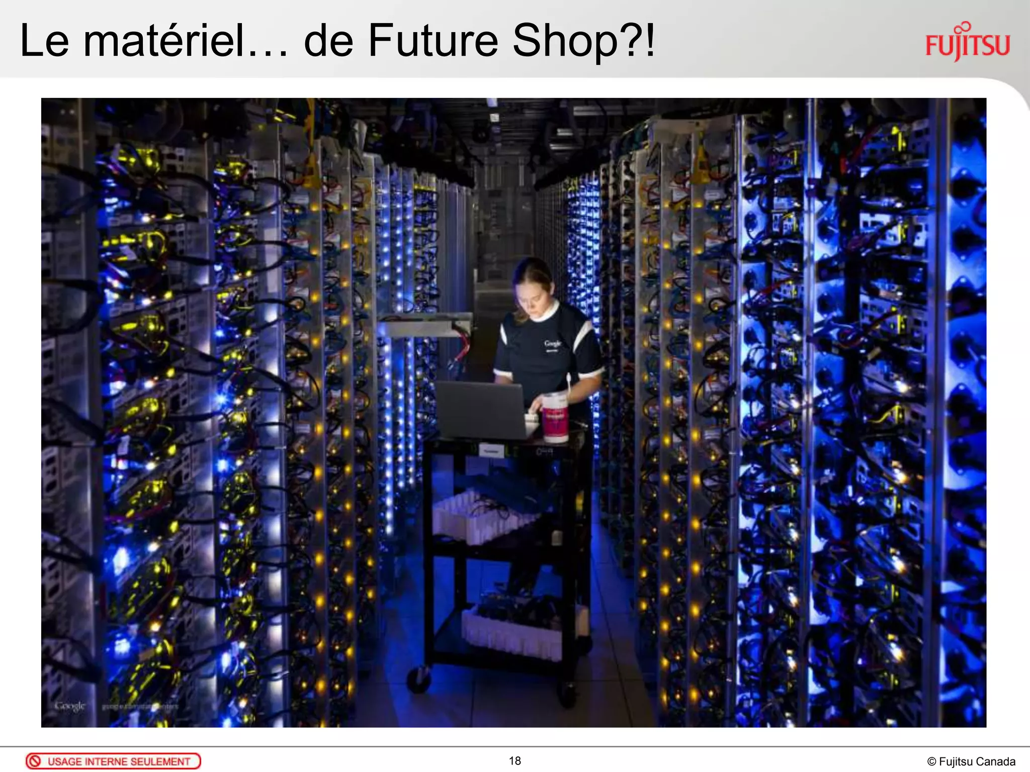 © Fujitsu Canada
Le matériel… de Future Shop?!
18
 