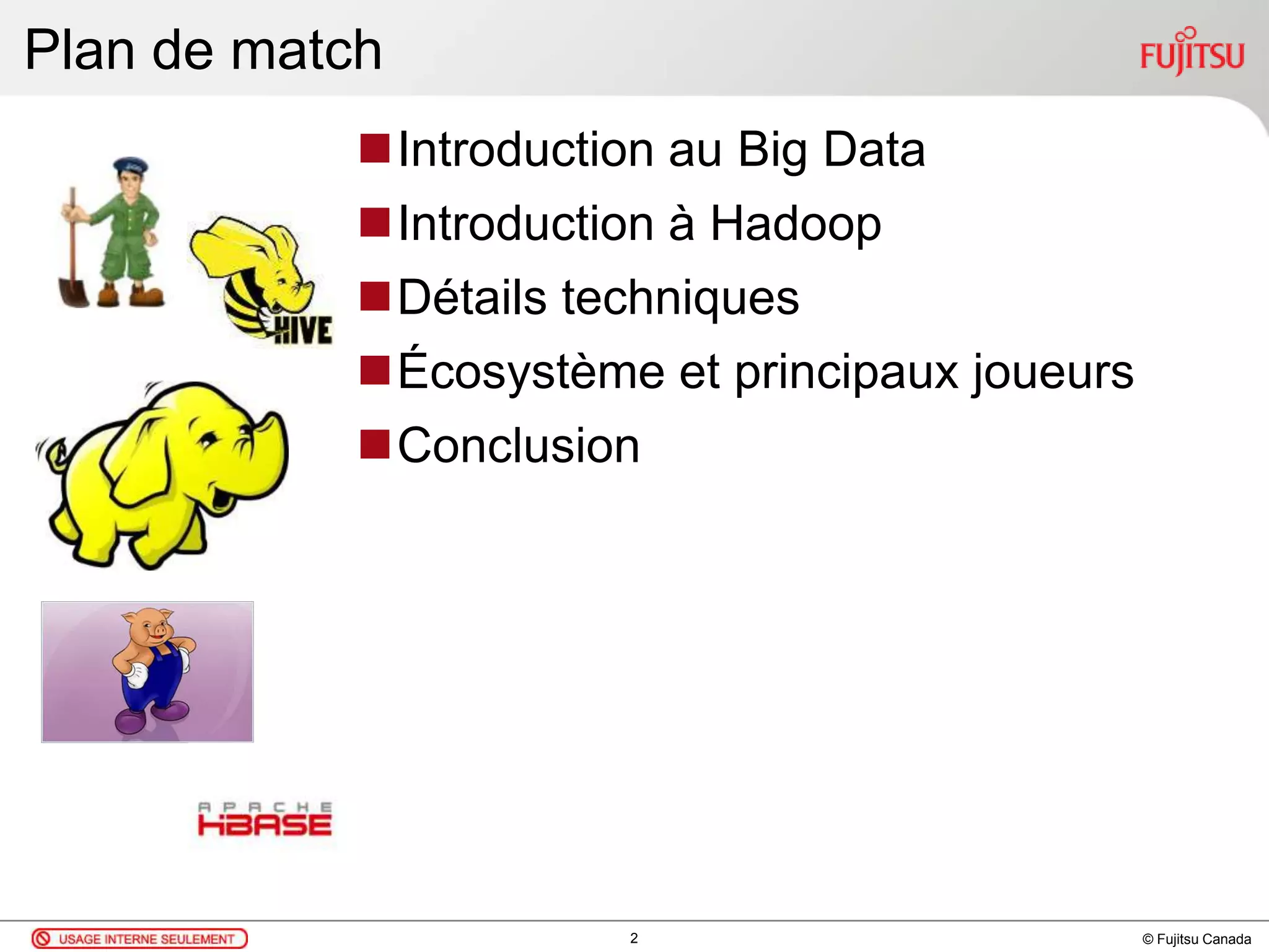 © Fujitsu Canada
Plan de match
Introduction au Big Data
Introduction à Hadoop
Détails techniques
Écosystème et principaux joueurs
Conclusion
2
 