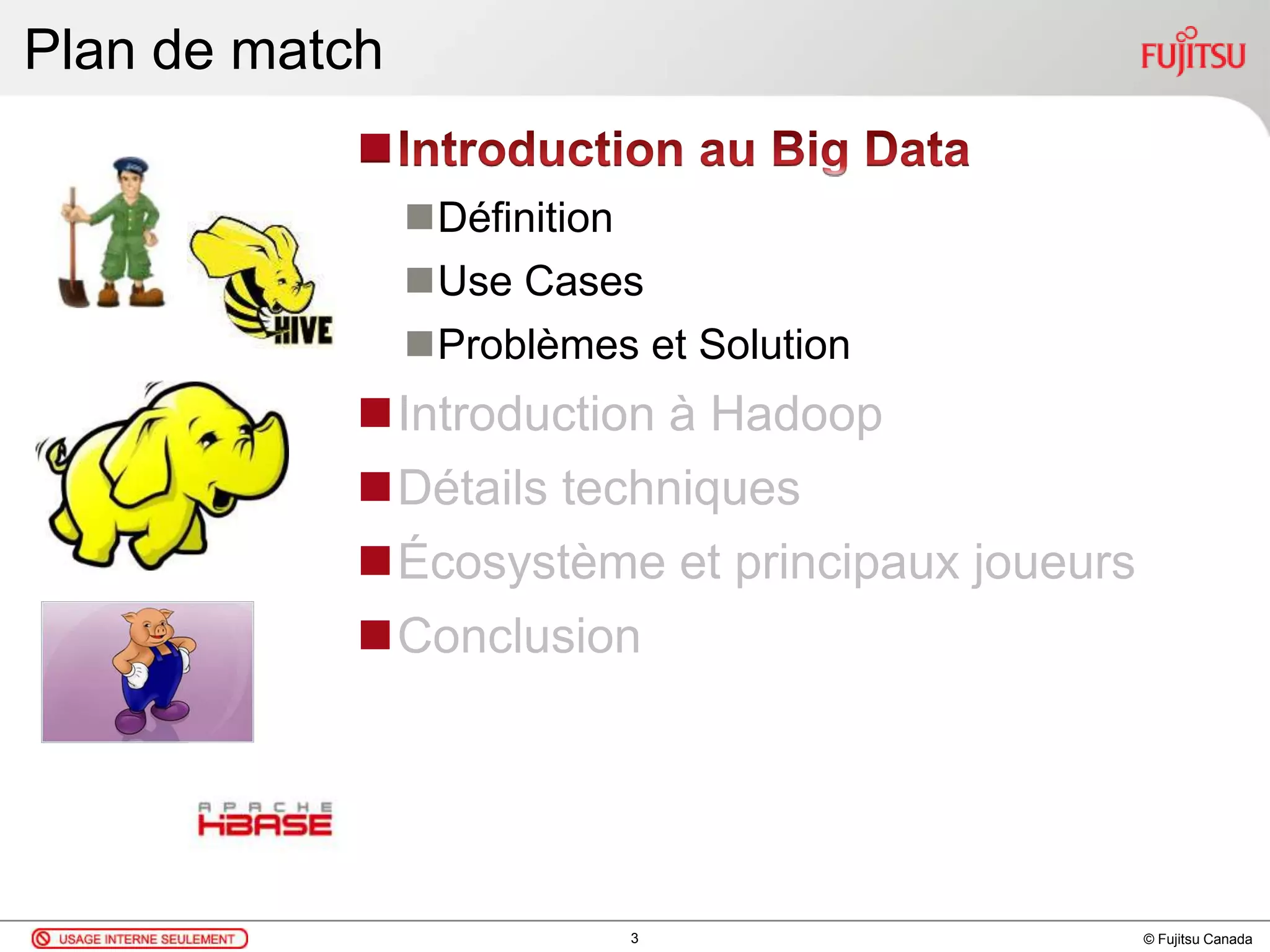 © Fujitsu Canada
Plan de match

Définition
Use Cases
Problèmes et Solution
Introduction à Hadoop
Détails techniques
Écosystème et principaux joueurs
Conclusion
3
 