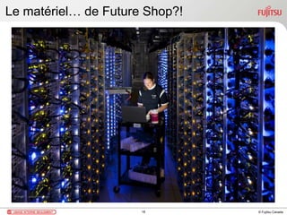 © Fujitsu Canada
Le matériel… de Future Shop?!
18
 