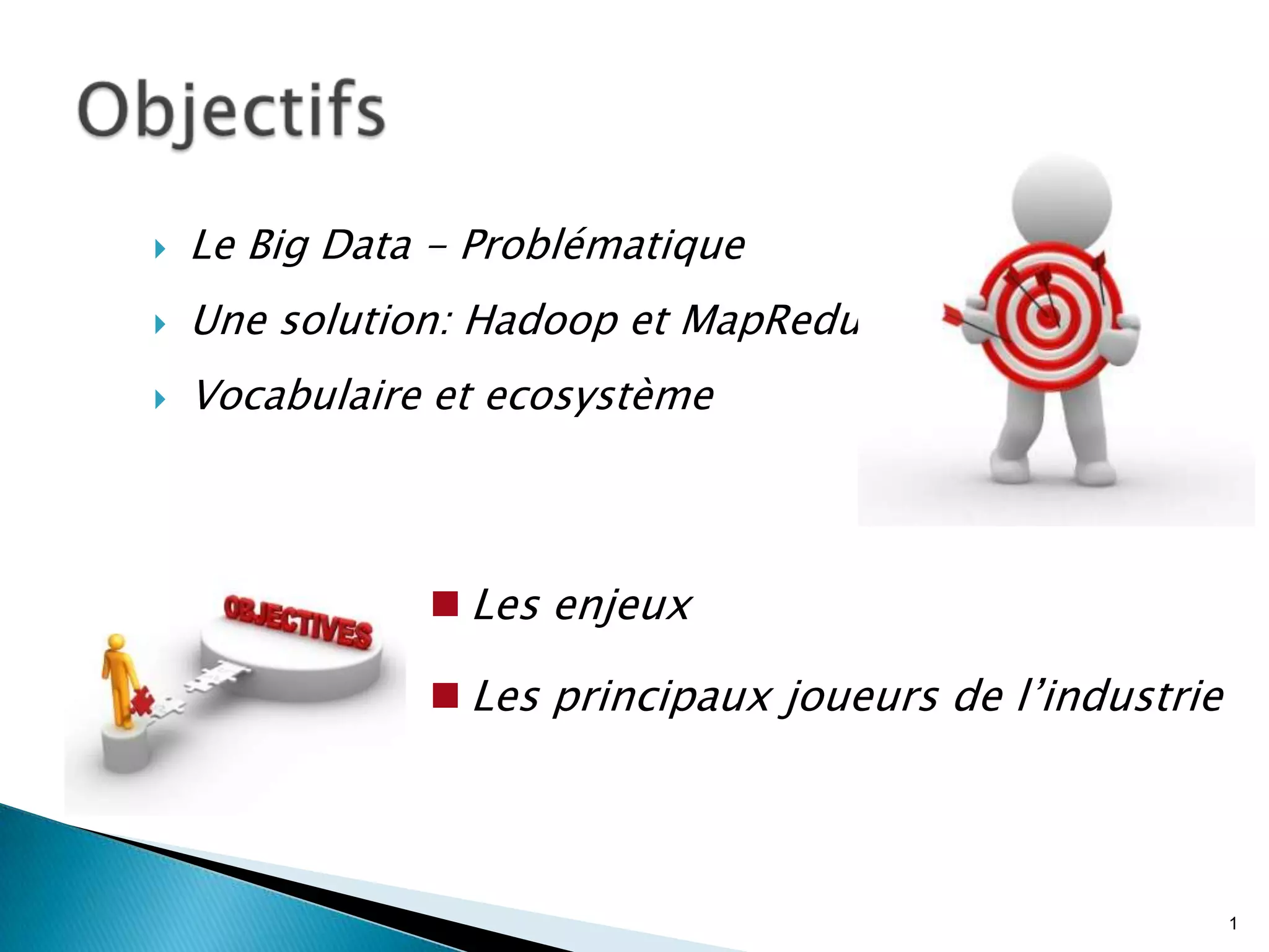  Le Big Data - Problématique
 Une solution: Hadoop et MapReduce
 Vocabulaire et ecosystème
1
 Les enjeux
 Les principaux joueurs de l’industrie
 