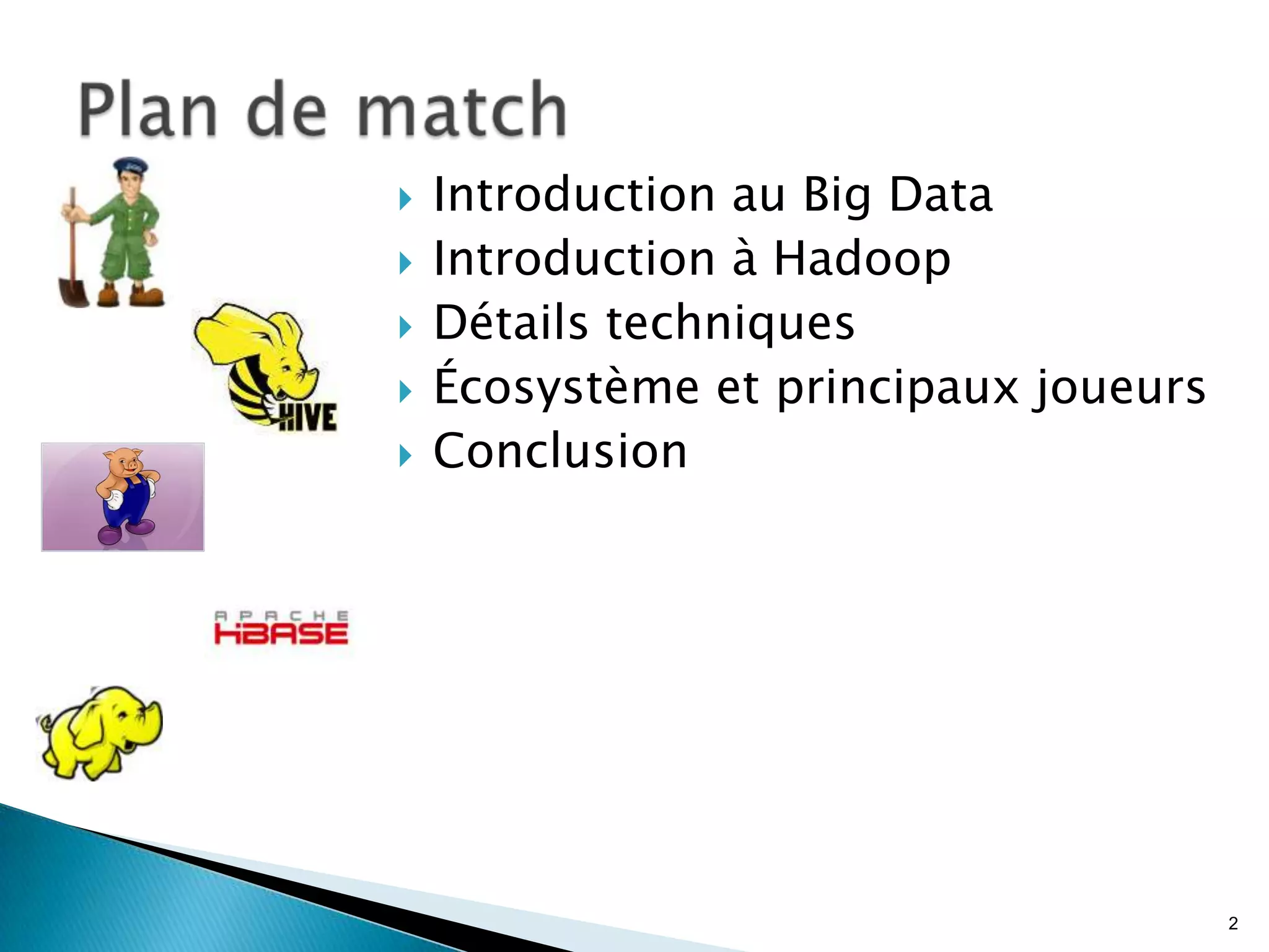 2
 Introduction au Big Data
 Introduction à Hadoop
 Détails techniques
 Écosystème et principaux joueurs
 Conclusion
 