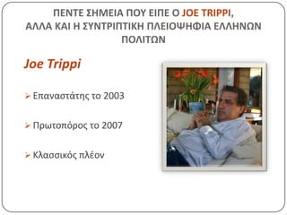 ΠΕΝΣΕ ΢ΗΜΕΙΑ ΠΟΤ ΕΙΠΕ Ο JOE TRIPPI,
ΑΛΛΑ ΚΑΙ Η ΢ΤΝΣΡΙΠΣΙΚΗ ΠΛΕΙΟΨΗΦΙΑ ΕΛΛΗΝΩΝ
                  ΠΟΛΙΣΩΝ

Joe Trippi

 Επαναςτάτθσ το 2003


 Πρωτοπόροσ το 2007


 Κλαςςικόσ πλζον
 