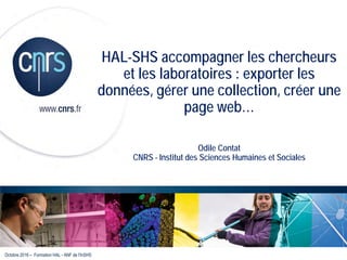 HAL-SHS accompagner les chercheurs
et les laboratoires : exporter les
données, gérer une collection, créer une
page web…
Odile Contat
CNRS - Institut des Sciences Humaines et Sociales
Octobre 2016 – Formation HAL - ANF de l’InSHS
 