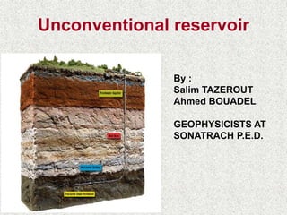 Unconventional reservoir
By :
Salim TAZEROUT
Ahmed BOUADEL
GEOPHYSICISTS AT
SONATRACH P.E.D.
 
