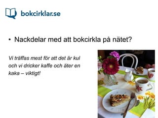 • Nackdelar med att bokcirkla på nätet?

Vi träffas mest för att det är kul
och vi dricker kaffe och äter en
kaka – viktigt!
 